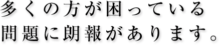 多くの方が困っている問題に朗報があります。